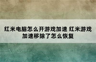 红米电脑怎么开游戏加速 红米游戏加速移除了怎么恢复